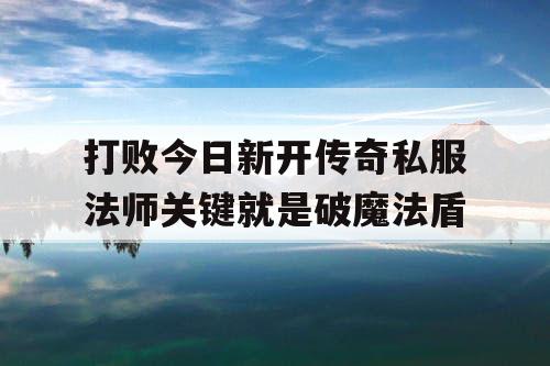 打败今日新开传奇私服法师关键就是破魔法盾