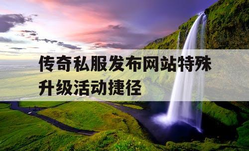 传奇私服发布网站特殊升级活动捷径