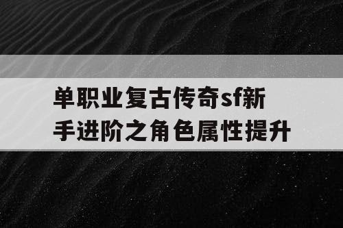 单职业复古传奇sf新手进阶之角色属性提升