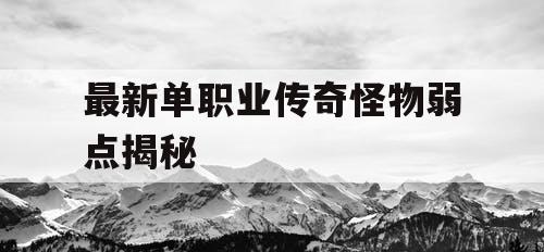 最新单职业传奇怪物弱点揭秘