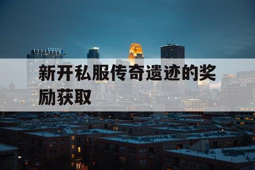 新开私服传奇遗迹的奖励获取
