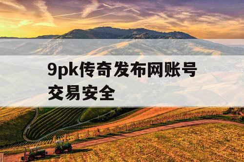 9pk传奇发布网账号交易安全