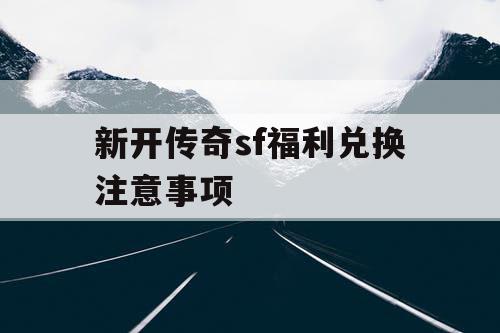 新开传奇sf福利兑换注意事项