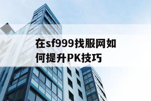 在sf999找服网如何提升PK技巧