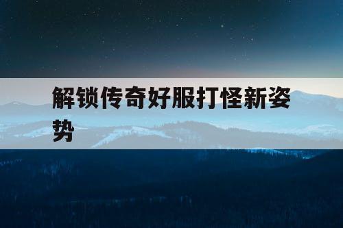 解锁传奇好服打怪新姿势