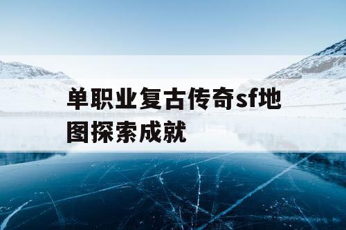 单职业复古传奇sf地图探索成就