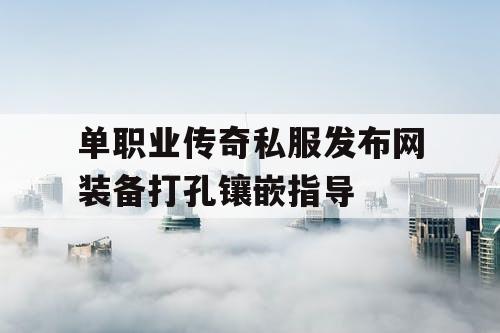 单职业传奇私服发布网装备打孔镶嵌指导