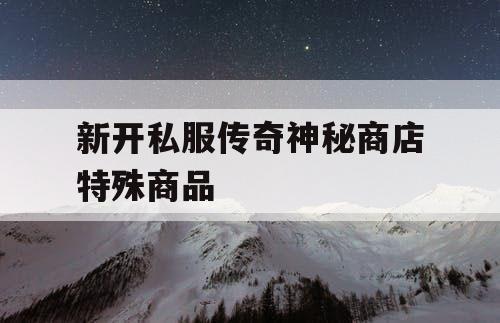 新开私服传奇神秘商店特殊商品