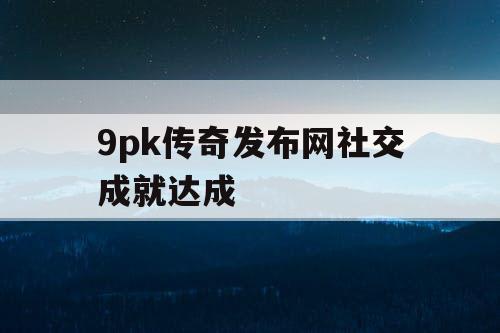9pk传奇发布网社交成就达成