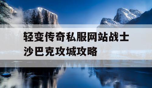 轻变传奇私服网站战士沙巴克攻城攻略
