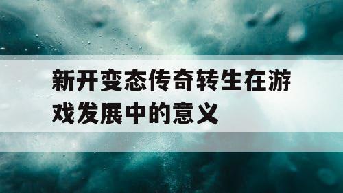 新开变态传奇转生在游戏发展中的意义