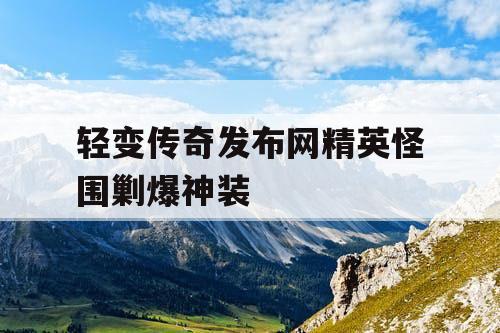 轻变传奇发布网精英怪围剿爆神装