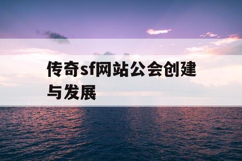 传奇sf网站公会创建与发展 传奇sf网站公会创建与发展